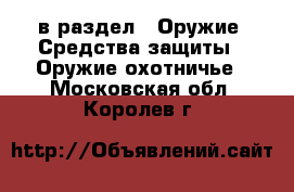  в раздел : Оружие. Средства защиты » Оружие охотничье . Московская обл.,Королев г.
